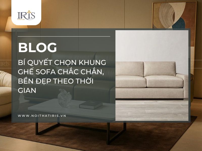 Bí quyết chọn khung ghế sofa chắc chắn, bền đẹp theo thời gian